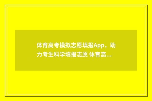 体育高考模拟志愿填报App，助力考生科学填报志愿 体育高考模拟志愿