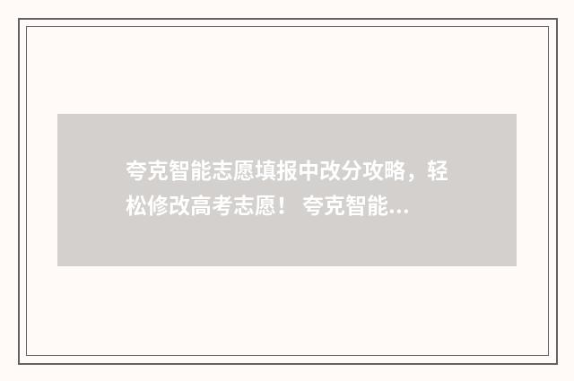 夸克智能志愿填报中改分攻略，轻松修改高考志愿！ 夸克智能选志愿