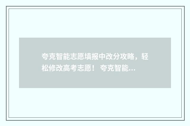 夸克智能志愿填报中改分攻略，轻松修改高考志愿！ 夸克智能选志愿