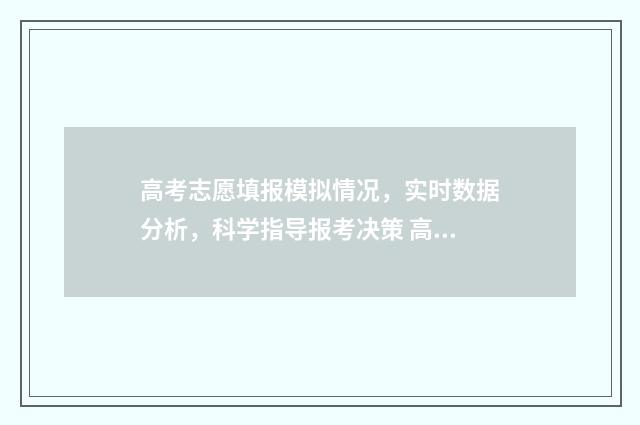 高考志愿填报模拟情况，实时数据分析，科学指导报考决策 高考志愿填报模拟表