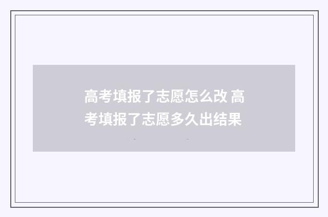 高考填报了志愿怎么改 高考填报了志愿多久出结果