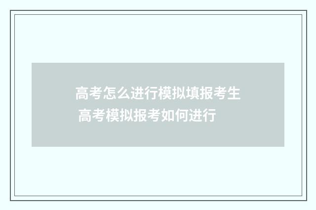 高考怎么进行模拟填报考生 高考模拟报考如何进行