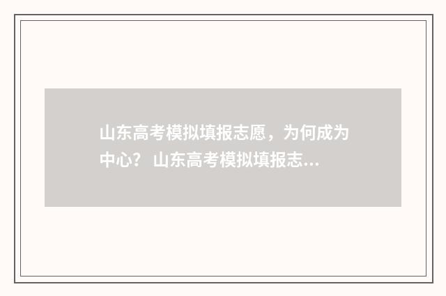 山东高考模拟填报志愿，为何成为中心？ 山东高考模拟填报志愿流程