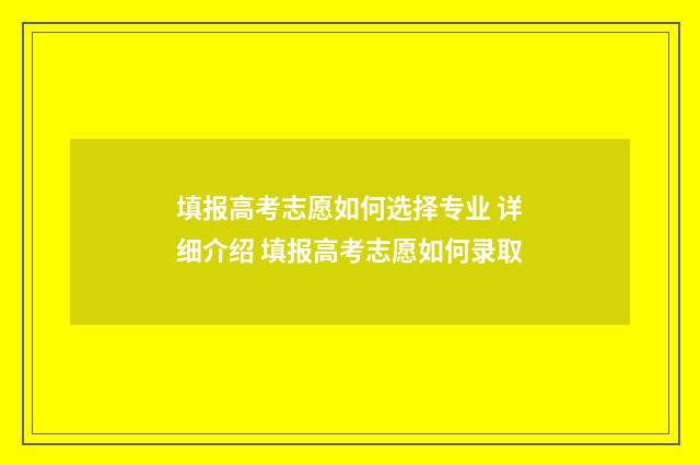 填报高考志愿如何选择专业 详细介绍 填报高考志愿如何录取
