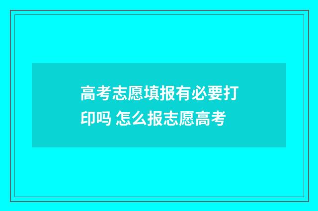 高考志愿填报有必要打印吗 怎么报志愿高考