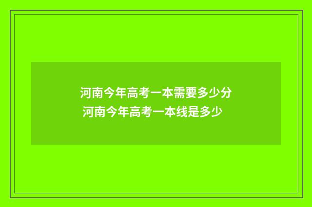 河南今年高考一本需要多少分 河南今年高考一本线是多少