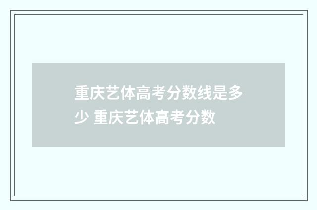 重庆艺体高考分数线是多少 重庆艺体高考分数