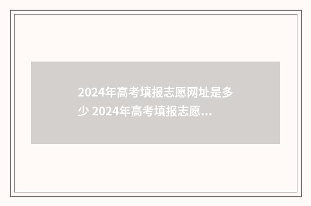 2024年高考填报志愿网址是多少 2024年高考填报志愿时间