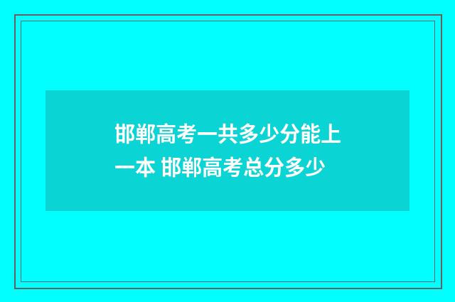 邯郸高考一共多少分能上一本 邯郸高考总分多少