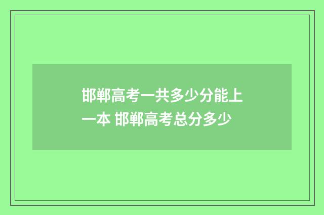 邯郸高考一共多少分能上一本 邯郸高考总分多少