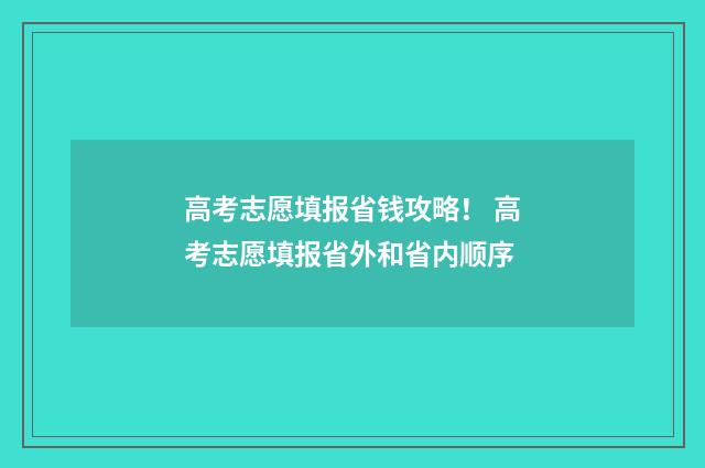 高考志愿填报省钱攻略！ 高考志愿填报省外和省内顺序