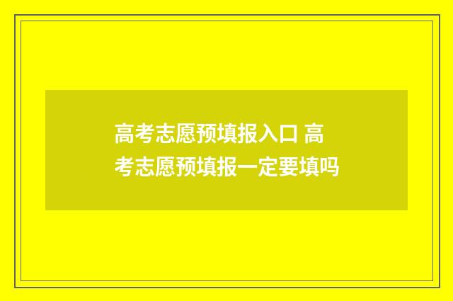 高考志愿预填报入口 高考志愿预填报一定要填吗