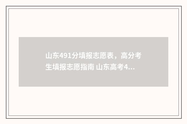山东491分填报志愿表，高分考生填报志愿指南 山东高考419分能报什么大学