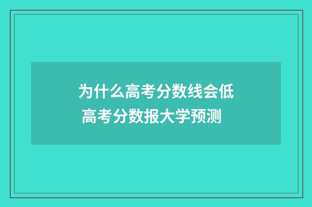 为什么高考分数线会低 高考分数报大学预测