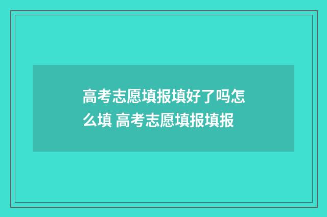 高考志愿填报填好了吗怎么填 高考志愿填报填报