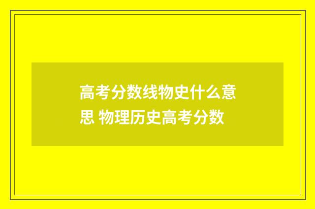高考分数线物史什么意思 物理历史高考分数