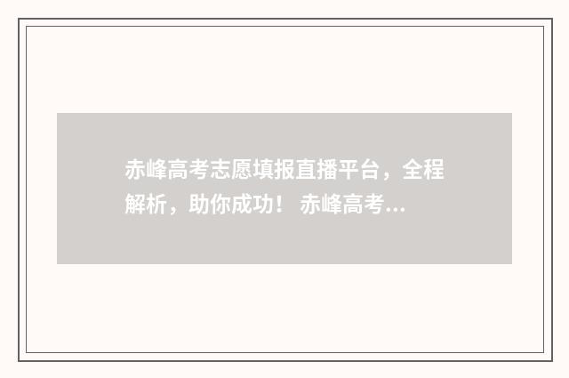 赤峰高考志愿填报直播平台，全程解析，助你成功！ 赤峰高考志愿填报机构有哪些