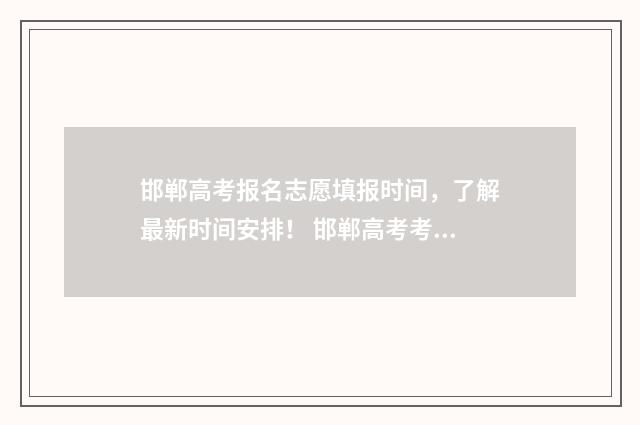 邯郸高考报名志愿填报时间，了解最新时间安排！ 邯郸高考考生