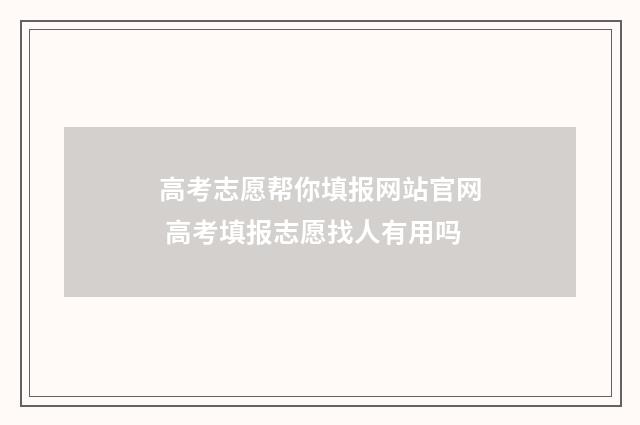高考志愿帮你填报网站官网 高考填报志愿找人有用吗