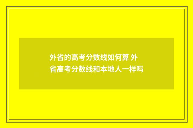 外省的高考分数线如何算 外省高考分数线和本地人一样吗