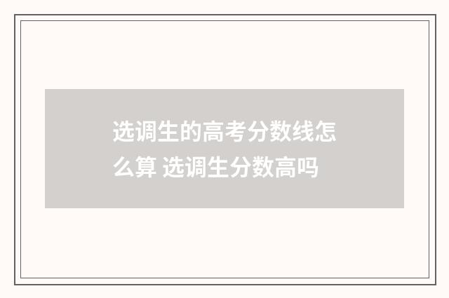 选调生的高考分数线怎么算 选调生分数高吗