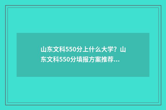 山东文科550分上什么大学？山东文科550分填报方案推荐 山东文科550分上什么大学