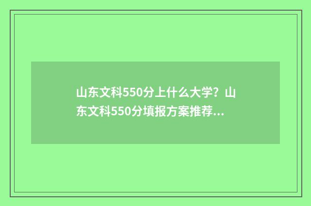山东文科550分上什么大学？山东文科550分填报方案推荐 山东文科550分上什么大学