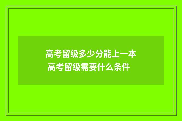 高考留级多少分能上一本 高考留级需要什么条件
