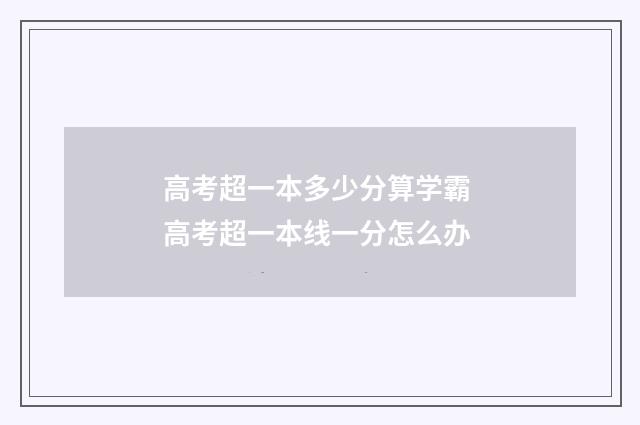 高考超一本多少分算学霸 高考超一本线一分怎么办