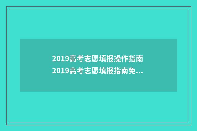 2019高考志愿填报操作指南 2019高考志愿填报指南免费下载