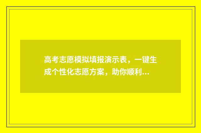 高考志愿模拟填报演示表，一键生成个性化志愿方案，助你顺利冲刺梦校！ 高考志愿模拟填报系统入口免费