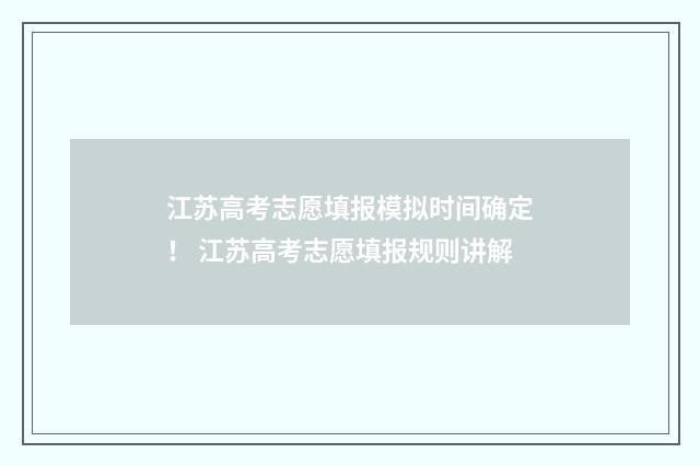 江苏高考志愿填报模拟时间确定! 江苏高考志愿填报规则讲解