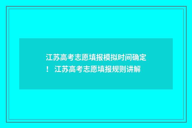江苏高考志愿填报模拟时间确定！ 江苏高考志愿填报规则讲解