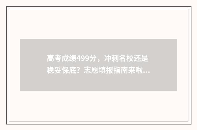 高考成绩499分，冲刺名校还是稳妥保底？志愿填报指南来啦！ 高考成绩499分是本科吗