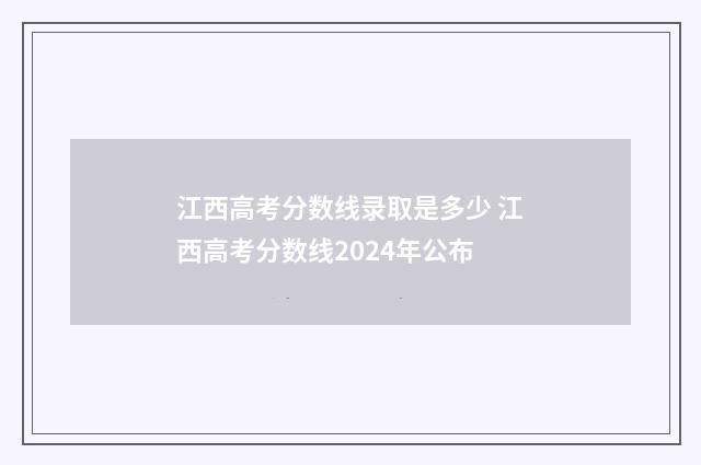 江西高考分数线录取是多少 江西高考分数线2024年公布