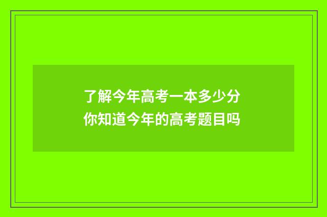 了解今年高考一本多少分 你知道今年的高考题目吗