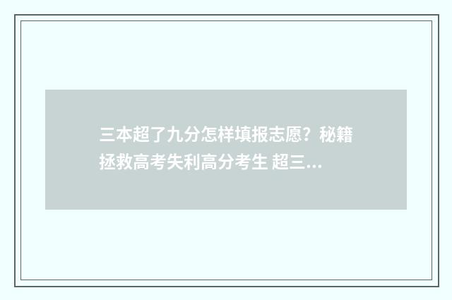 三本超了九分怎样填报志愿？秘籍拯救高考失利高分考生 超三本线十几分能上吗
