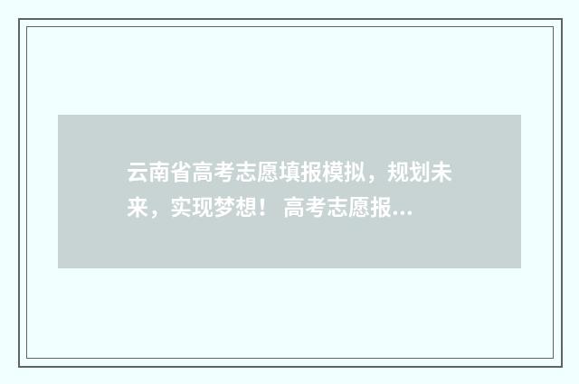 云南省高考志愿填报模拟，规划未来，实现梦想！ 高考志愿报几个学校
