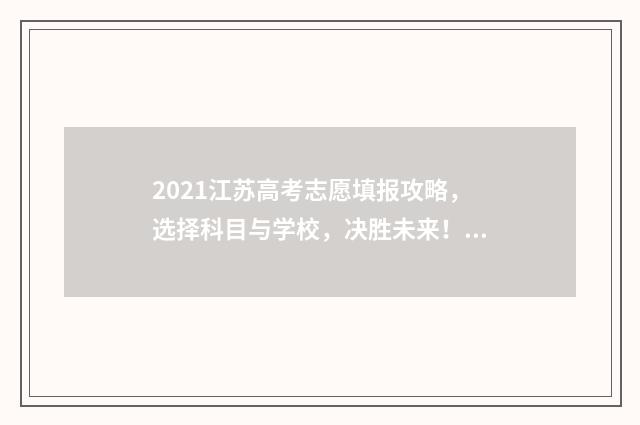2021江苏高考志愿填报攻略，选择科目与学校，决胜未来！ 2021江苏高考志愿填报批次