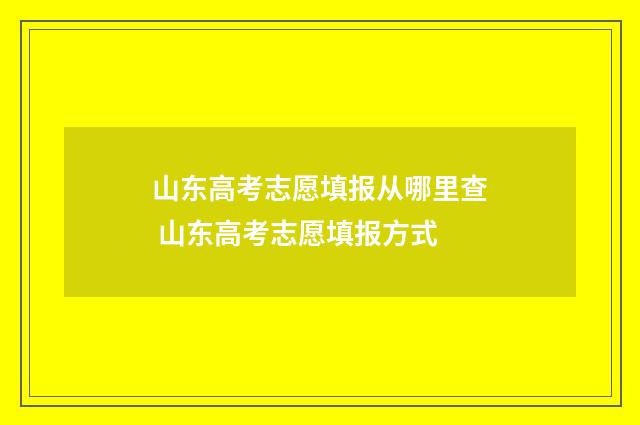 山东高考志愿填报从哪里查 山东高考志愿填报方式