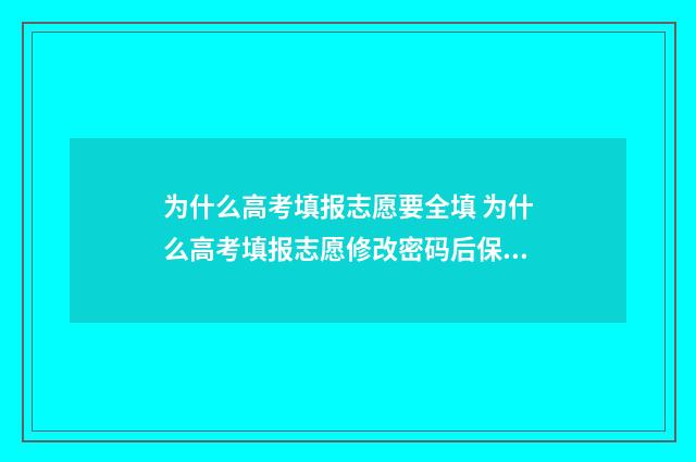 为什么高考填报志愿要全填 为什么高考填报志愿修改密码后保存不了
