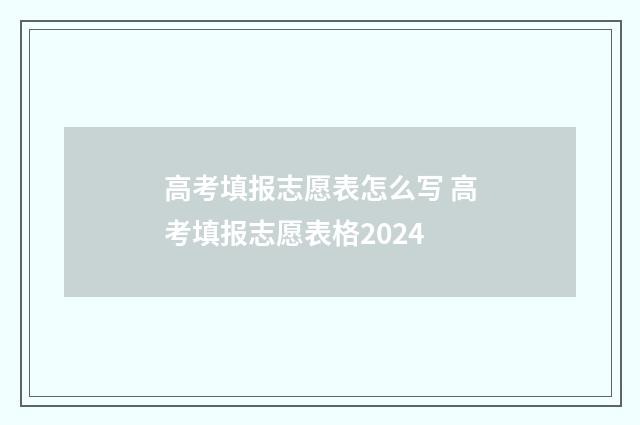 高考填报志愿表怎么写 高考填报志愿表格2024