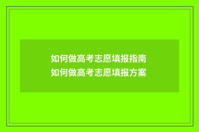 如何做高考志愿填报指南 如何做高考志愿填报方案