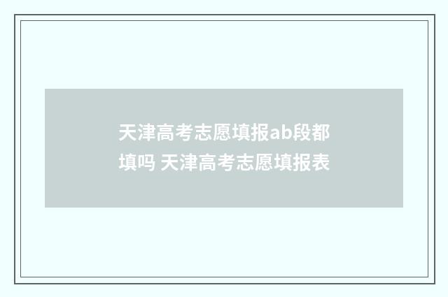 天津高考志愿填报ab段都填吗 天津高考志愿填报表