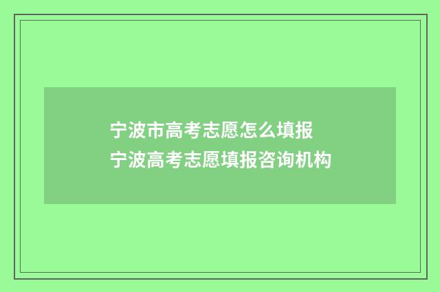 宁波市高考志愿怎么填报 宁波高考志愿填报咨询机构