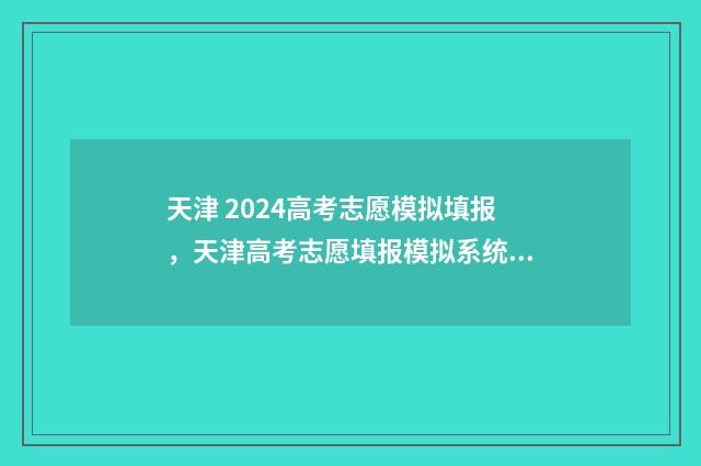 天津 2024高考志愿模拟填报，天津高考志愿填报模拟系统入口 天津2024高考志愿填报机构