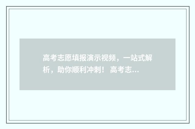 高考志愿填报演示视频，一站式解析，助你顺利冲刺！ 高考志愿填报演练教学视频