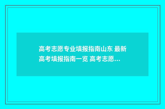 高考志愿专业填报指南山东 最新高考填报指南一览 高考志愿专业填错了怎么办