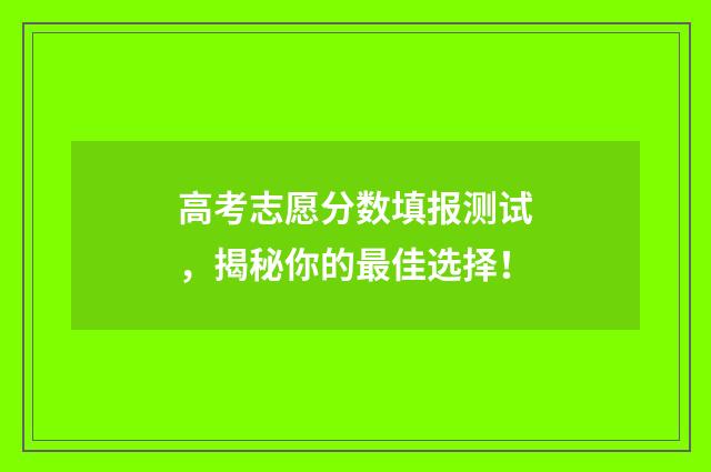 高考志愿分数填报测试，揭秘你的最佳选择！