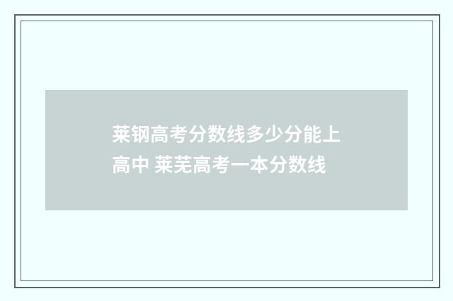 莱钢高考分数线多少分能上高中 莱芜高考一本分数线